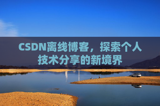 CSDN离线博客，探索个人技术分享的新境界