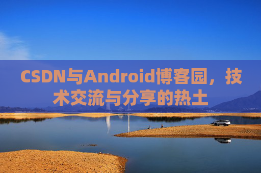 CSDN与Android博客园，技术交流与分享的热土