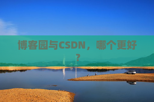 博客园与CSDN，哪个更好？