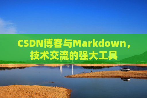 CSDN博客与Markdown，技术交流的强大工具