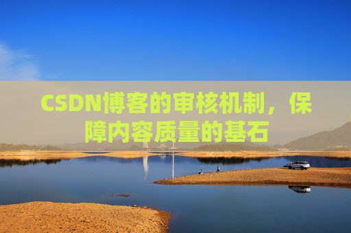 CSDN博客的审核机制，保障内容质量的基石